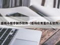 睢县连线小程序制作软件（连线应用是什么软件）