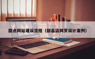 睢县甜点网站建设流程（甜品店网页设计案例）