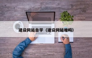 睢县建设网站自学（建设网站难吗）
