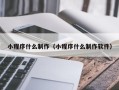 睢县小程序什么制作（小程序什么制作软件）