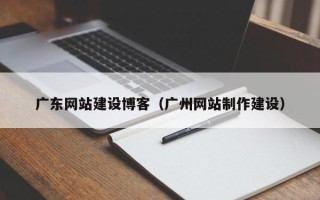 睢县广东网站建设博客（广州网站制作建设）