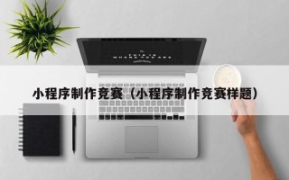 睢县小程序制作竞赛（小程序制作竞赛样题）