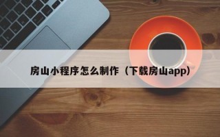 睢县房山小程序怎么制作（下载房山app）