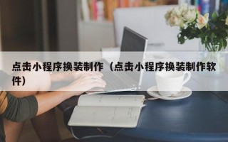睢县点击小程序换装制作（点击小程序换装制作软件）