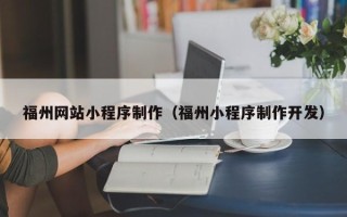 睢县福州网站小程序制作（福州小程序制作开发）