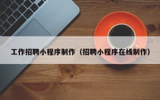 睢县工作招聘小程序制作（招聘小程序在线制作）