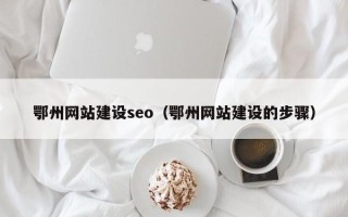 睢县鄂州网站建设seo（鄂州网站建设的步骤）