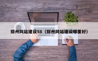 睢县郑州网站建设58（郑州网站建设哪里好）