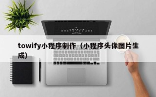 睢县towify小程序制作（小程序头像图片生成）
