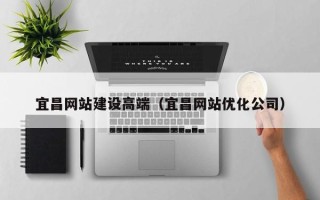 睢县宜昌网站建设高端（宜昌网站优化公司）