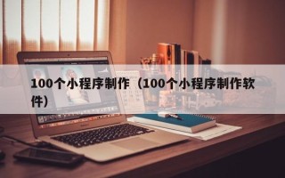 睢县100个小程序制作（100个小程序制作软件）