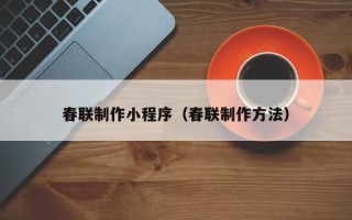 睢县春联制作小程序（春联制作方法）