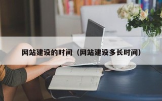 睢县网站建设的时间（网站建设多长时间）