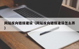 睢县网站反向链接建设（网站反向链接建设怎么弄）